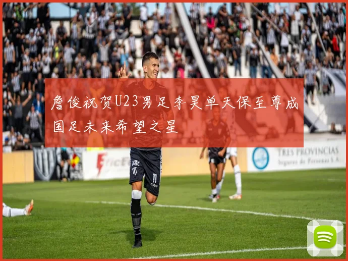 詹俊祝贺U23男足李昊单天保至尊成国足未来希望之星