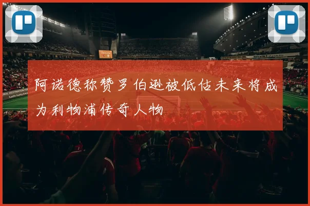 阿诺德称赞罗伯逊被低估未来将成为利物浦传奇人物