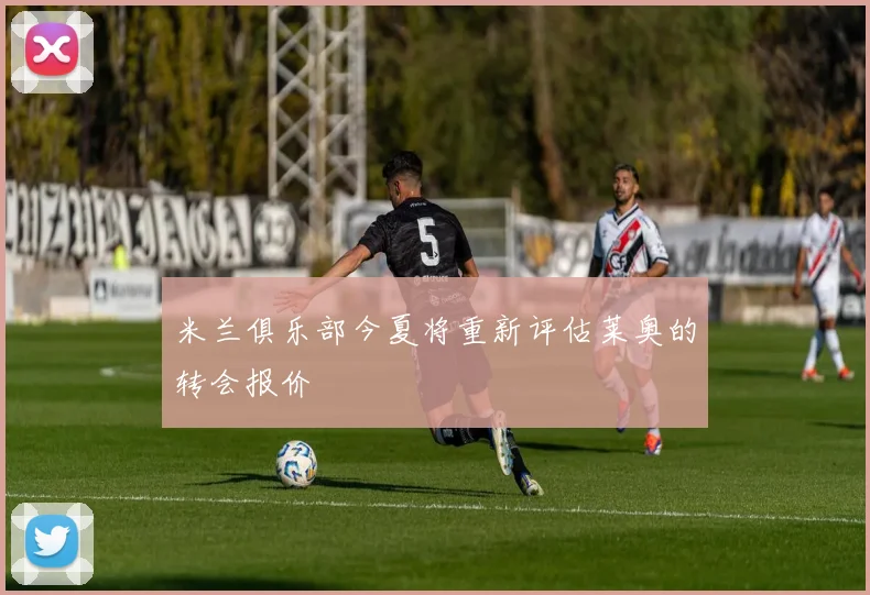 米兰俱乐部今夏将重新评估莱奥的转会报价