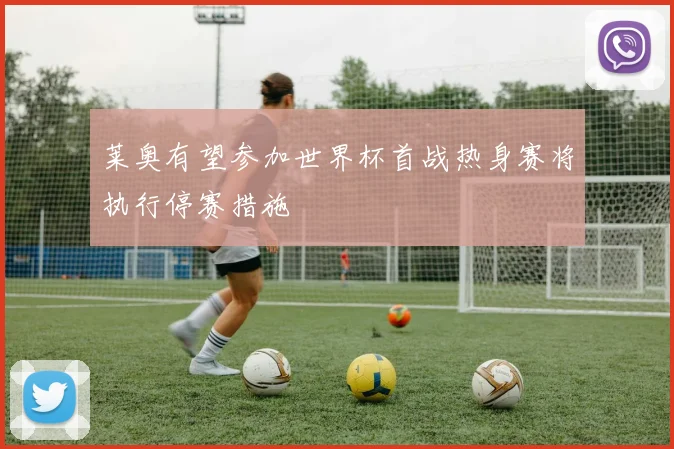 莱奥有望参加世界杯首战热身赛将执行停赛措施