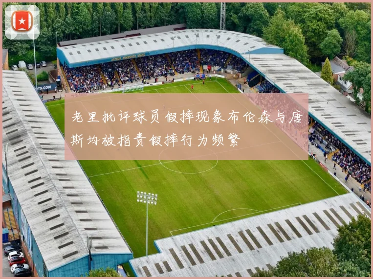 老里批评球员假摔现象布伦森与唐斯均被指责假摔行为频繁