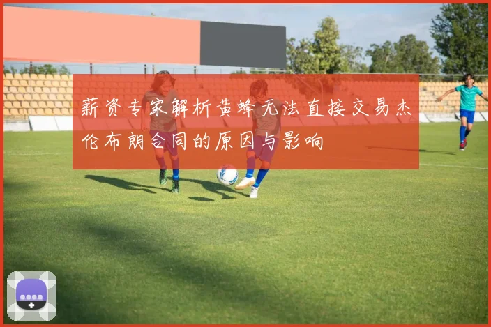 薪资专家解析黄蜂无法直接交易杰伦布朗合同的原因与影响