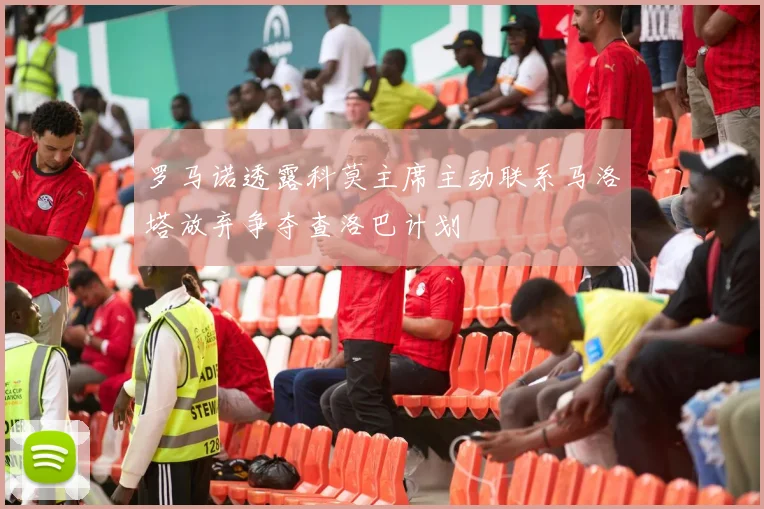 罗马诺透露科莫主席主动联系马洛塔放弃争夺查洛巴计划