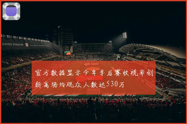 官方数据显示今年季后赛收视率创新高场均观众人数达530万