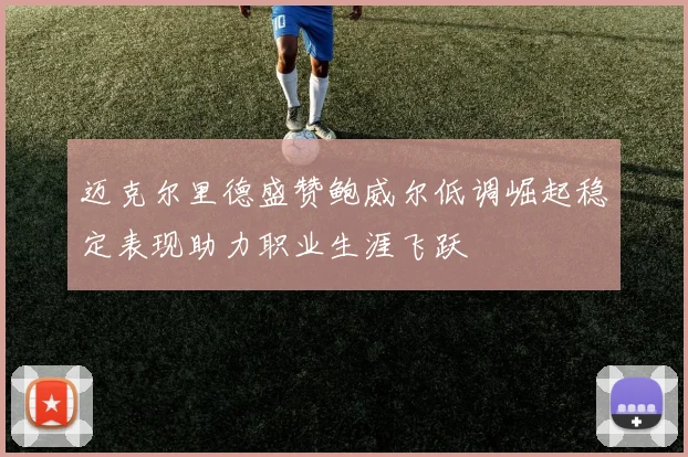 迈克尔里德盛赞鲍威尔低调崛起稳定表现助力职业生涯飞跃