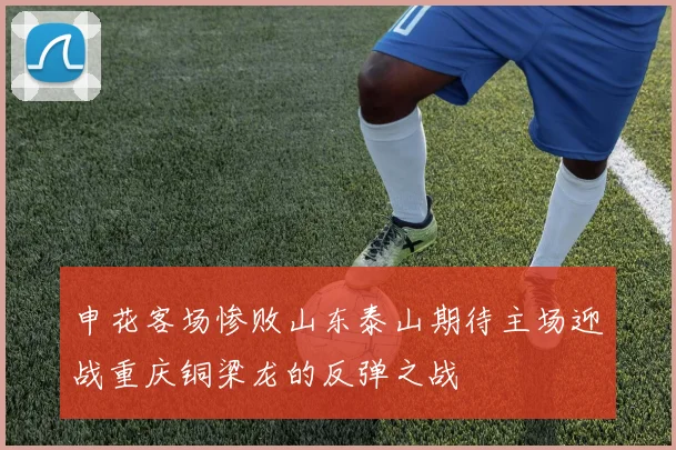 申花客场惨败山东泰山期待主场迎战重庆铜梁龙的反弹之战